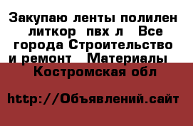 Закупаю ленты полилен, литкор, пвх-л - Все города Строительство и ремонт » Материалы   . Костромская обл.